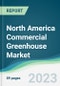 North America Commercial Greenhouse Market - Forecasts from 2023 to 2028 - Product Image