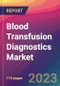 Blood Transfusion Diagnostics Market Size, Market Share, Application Analysis, Regional Outlook, Growth Trends, Key Players, Competitive Strategies and Forecasts- 2023 to 2031 - Product Image