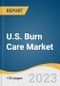 U.S. Burn Care Market Size, Share & Trends Analysis Report By Product, By Depth Of Burn (Minor Burns, Partial Thickness Burns, Full Thickness Burns), By Cause, By End-use, And Segment Forecasts, 2023 - 2030 - Product Image