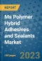 Ms Polymer Hybrid Adhesives and Sealants Market Outlook and Growth Forecast 2023-2030: Emerging Trends and Opportunities, Global Market Share Analysis, Industry Size, Segmentation, Post-Covid Insights, Driving Factors, Statistics, Companies, and Country Landscape - Product Image
