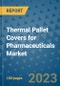 Thermal Pallet Covers for Pharmaceuticals Market Outlook and Growth Forecast 2023-2030: Emerging Trends and Opportunities, Global Market Share Analysis, Industry Size, Segmentation, Post-Covid Insights, Driving Factors, Statistics, Companies, and Country Landscape - Product Image