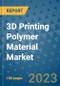 3D Printing Polymer Material Market Outlook and Growth Forecast 2023-2030: Emerging Trends and Opportunities, Global Market Share Analysis, Industry Size, Segmentation, Post-Covid Insights, Driving Factors, Statistics, Companies, and Country Landscape - Product Image