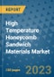 High Temperature Honeycomb Sandwich Materials Market Outlook and Growth Forecast 2023-2030: Emerging Trends and Opportunities, Global Market Share Analysis, Industry Size, Segmentation, Post-Covid Insights, Driving Factors, Statistics, Companies, and Country Landscape - Product Image