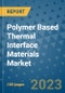 Polymer Based Thermal Interface Materials Market Outlook and Growth Forecast 2023-2030: Emerging Trends and Opportunities, Global Market Share Analysis, Industry Size, Segmentation, Post-Covid Insights, Driving Factors, Statistics, Companies, and Country Landscape - Product Image