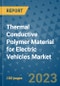Thermal Conductive Polymer Material for Electric Vehicles Market Outlook and Growth Forecast 2023-2030: Emerging Trends and Opportunities, Global Market Share Analysis, Industry Size, Segmentation, Post-Covid Insights, Driving Factors, Statistics, Companies, and Country Landscape - Product Image