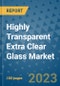 Highly Transparent Extra Clear Glass Market Outlook and Growth Forecast 2023-2030: Emerging Trends and Opportunities, Global Market Share Analysis, Industry Size, Segmentation, Post-Covid Insights, Driving Factors, Statistics, Companies, and Country Landscape - Product Image