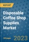 Disposable Coffee Shop Supplies Market Outlook and Growth Forecast 2023-2030: Emerging Trends and Opportunities, Global Market Share Analysis, Industry Size, Segmentation, Post-Covid Insights, Driving Factors, Statistics, Companies, and Country Landscape - Product Image