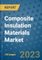 Composite Insulation Materials Market Outlook and Growth Forecast 2023-2030: Emerging Trends and Opportunities, Global Market Share Analysis, Industry Size, Segmentation, Post-Covid Insights, Driving Factors, Statistics, Companies, and Country Landscape - Product Image