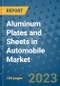 Aluminum Plates and Sheets in Automobile Market Outlook and Growth Forecast 2023-2030: Emerging Trends and Opportunities, Global Market Share Analysis, Industry Size, Segmentation, Post-Covid Insights, Driving Factors, Statistics, Companies, and Country Landscape - Product Image