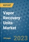 Vapor Recovery Units Market Outlook and Growth Forecast 2023-2030: Emerging Trends and Opportunities, Global Market Share Analysis, Industry Size, Segmentation, Post-Covid Insights, Driving Factors, Statistics, Companies, and Country Landscape - Product Image