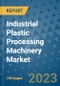 Industrial Plastic Processing Machinery Market Outlook and Growth Forecast 2023-2030: Emerging Trends and Opportunities, Global Market Share Analysis, Industry Size, Segmentation, Post-Covid Insights, Driving Factors, Statistics, Companies, and Country Landscape - Product Image