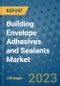Building Envelope Adhesives and Sealants Market Outlook and Growth Forecast 2023-2030: Emerging Trends and Opportunities, Global Market Share Analysis, Industry Size, Segmentation, Post-Covid Insights, Driving Factors, Statistics, Companies, and Country Landscape - Product Image