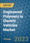 Engineered Polymers in Electric Vehicles Market Outlook and Growth Forecast 2023-2030: Emerging Trends and Opportunities, Global Market Share Analysis, Industry Size, Segmentation, Post-Covid Insights, Driving Factors, Statistics, Companies, and Country Landscape - Product Image