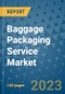 Baggage Packaging Service Market Outlook and Growth Forecast 2023-2030: Emerging Trends and Opportunities, Global Market Share Analysis, Industry Size, Segmentation, Post-Covid Insights, Driving Factors, Statistics, Companies, and Country Landscape - Product Image