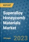 Superalloy Honeycomb Materials Market Outlook and Growth Forecast 2023-2030: Emerging Trends and Opportunities, Global Market Share Analysis, Industry Size, Segmentation, Post-Covid Insights, Driving Factors, Statistics, Companies, and Country Landscape - Product Image