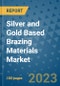 Silver and Gold Based Brazing Materials Market Outlook and Growth Forecast 2023-2030: Emerging Trends and Opportunities, Global Market Share Analysis, Industry Size, Segmentation, Post-Covid Insights, Driving Factors, Statistics, Companies, and Country Landscape - Product Image