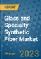Glass and Specialty Synthetic Fiber Market Outlook and Growth Forecast 2023-2030: Emerging Trends and Opportunities, Global Market Share Analysis, Industry Size, Segmentation, Post-Covid Insights, Driving Factors, Statistics, Companies, and Country Landscape - Product Image