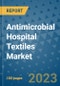 Antimicrobial Hospital Textiles Market Outlook and Growth Forecast 2023-2030: Emerging Trends and Opportunities, Global Market Share Analysis, Industry Size, Segmentation, Post-Covid Insights, Driving Factors, Statistics, Companies, and Country Landscape - Product Image