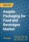 Aseptic Packaging for Food and Beverages Market Outlook and Growth Forecast 2023-2030: Emerging Trends and Opportunities, Global Market Share Analysis, Industry Size, Segmentation, Post-Covid Insights, Driving Factors, Statistics, Companies, and Country Landscape - Product Image