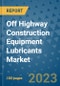 Off Highway Construction Equipment Lubricants Market Outlook and Growth Forecast 2023-2030: Emerging Trends and Opportunities, Global Market Share Analysis, Industry Size, Segmentation, Post-Covid Insights, Driving Factors, Statistics, Companies, and Country Landscape - Product Image