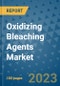 Oxidizing Bleaching Agents Market Outlook and Growth Forecast 2023-2030: Emerging Trends and Opportunities, Global Market Share Analysis, Industry Size, Segmentation, Post-Covid Insights, Driving Factors, Statistics, Companies, and Country Landscape - Product Image