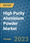 High Purity Aluminium Powder Market Outlook and Growth Forecast 2023-2030: Emerging Trends and Opportunities, Global Market Share Analysis, Industry Size, Segmentation, Post-Covid Insights, Driving Factors, Statistics, Companies, and Country Landscape - Product Image