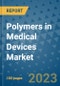 Polymers in Medical Devices Market Outlook and Growth Forecast 2023-2030: Emerging Trends and Opportunities, Global Market Share Analysis, Industry Size, Segmentation, Post-Covid Insights, Driving Factors, Statistics, Companies, and Country Landscape - Product Image