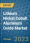 Lithium Nickel Cobalt Aluminum Oxide Market Outlook and Growth Forecast 2023-2030: Emerging Trends and Opportunities, Global Market Share Analysis, Industry Size, Segmentation, Post-Covid Insights, Driving Factors, Statistics, Companies, and Country Landscape - Product Image