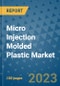 Micro Injection Molded Plastic Market Outlook and Growth Forecast 2023-2030: Emerging Trends and Opportunities, Global Market Share Analysis, Industry Size, Segmentation, Post-Covid Insights, Driving Factors, Statistics, Companies, and Country Landscape - Product Image