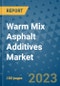 Warm Mix Asphalt Additives Market Outlook and Growth Forecast 2023-2030: Emerging Trends and Opportunities, Global Market Share Analysis, Industry Size, Segmentation, Post-Covid Insights, Driving Factors, Statistics, Companies, and Country Landscape - Product Image
