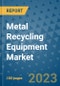 Metal Recycling Equipment Market Outlook and Growth Forecast 2023-2030: Emerging Trends and Opportunities, Global Market Share Analysis, Industry Size, Segmentation, Post-Covid Insights, Driving Factors, Statistics, Companies, and Country Landscape - Product Image