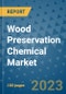 Wood Preservation Chemical Market Outlook and Growth Forecast 2023-2030: Emerging Trends and Opportunities, Global Market Share Analysis, Industry Size, Segmentation, Post-Covid Insights, Driving Factors, Statistics, Companies, and Country Landscape - Product Image