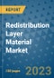 Redistribution Layer Material Market Outlook and Growth Forecast 2023-2030: Emerging Trends and Opportunities, Global Market Share Analysis, Industry Size, Segmentation, Post-Covid Insights, Driving Factors, Statistics, Companies, and Country Landscape - Product Image
