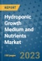 Hydroponic Growth Medium and Nutrients Market Outlook and Growth Forecast 2023-2030: Emerging Trends and Opportunities, Global Market Share Analysis, Industry Size, Segmentation, Post-Covid Insights, Driving Factors, Statistics, Companies, and Country Landscape - Product Image