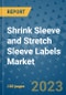 Shrink Sleeve and Stretch Sleeve Labels Market Outlook and Growth Forecast 2023-2030: Emerging Trends and Opportunities, Global Market Share Analysis, Industry Size, Segmentation, Post-Covid Insights, Driving Factors, Statistics, Companies, and Country Landscape - Product Image