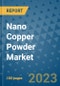 Nano Copper Powder Market Outlook and Growth Forecast 2023-2030: Emerging Trends and Opportunities, Global Market Share Analysis, Industry Size, Segmentation, Post-Covid Insights, Driving Factors, Statistics, Companies, and Country Landscape - Product Image