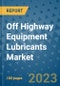 Off Highway Equipment Lubricants Market Outlook and Growth Forecast 2023-2030: Emerging Trends and Opportunities, Global Market Share Analysis, Industry Size, Segmentation, Post-Covid Insights, Driving Factors, Statistics, Companies, and Country Landscape - Product Image