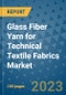 Glass Fiber Yarn for Technical Textile Fabrics Market Outlook and Growth Forecast 2023-2030: Emerging Trends and Opportunities, Global Market Share Analysis, Industry Size, Segmentation, Post-Covid Insights, Driving Factors, Statistics, Companies, and Country Landscape - Product Image