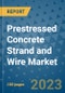 Prestressed Concrete Strand and Wire Market Outlook and Growth Forecast 2023-2030: Emerging Trends and Opportunities, Global Market Share Analysis, Industry Size, Segmentation, Post-Covid Insights, Driving Factors, Statistics, Companies, and Country Landscape - Product Image