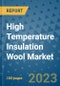 High Temperature Insulation Wool Market Outlook and Growth Forecast 2023-2030: Emerging Trends and Opportunities, Global Market Share Analysis, Industry Size, Segmentation, Post-Covid Insights, Driving Factors, Statistics, Companies, and Country Landscape - Product Image