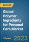 Global Polymer Ingredients for Personal Care Market 2023-2030 - Product Image