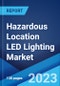 Hazardous Location LED Lighting Market by Class, Device Type, End Use Industry, and Region 2023-2028 - Product Image