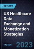 US Healthcare Data Exchange and Monetization Strategies, 2023- Product Image