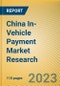 China In-Vehicle Payment Market Research Report, 2023 - Product Image