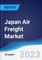 Japan Air Freight Market Summary, Competitive Analysis and Forecast to 2027 - Product Thumbnail Image