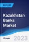Kazakhstan Banks Market Summary, Competitive Analysis and Forecast to 2027 - Product Thumbnail Image