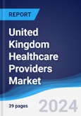 United Kingdom (UK) Healthcare Providers Market Summary, Competitive Analysis and Forecast to 2027- Product Image
