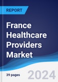 France Healthcare Providers Market Summary, Competitive Analysis and Forecast to 2027- Product Image
