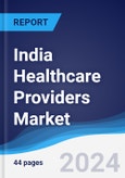 India Healthcare Providers Market Summary, Competitive Analysis and Forecast to 2028- Product Image