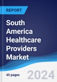 South America Healthcare Providers Market Summary, Competitive Analysis and Forecast to 2028- Product Image